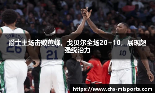 爵士主场击败黄蜂，戈贝尔全场20+10，展现超强统治力