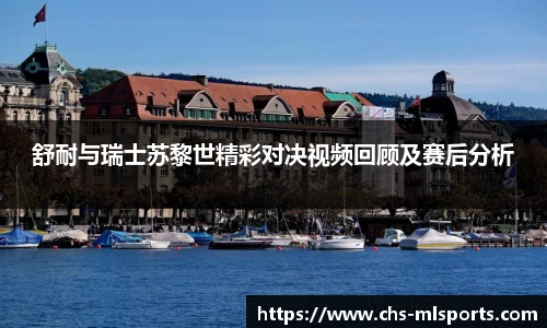 舒耐与瑞士苏黎世精彩对决视频回顾及赛后分析
