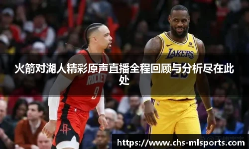 火箭对湖人精彩原声直播全程回顾与分析尽在此处